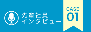 先輩社員インタビュー CASE01